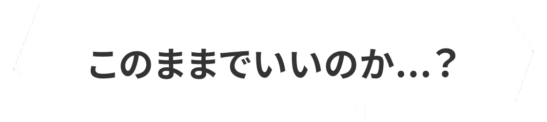 このままでいいのか...?