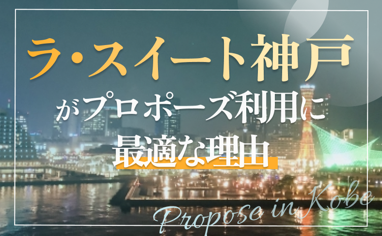 ラスイート神戸がプロポーズ利用に最適な理由